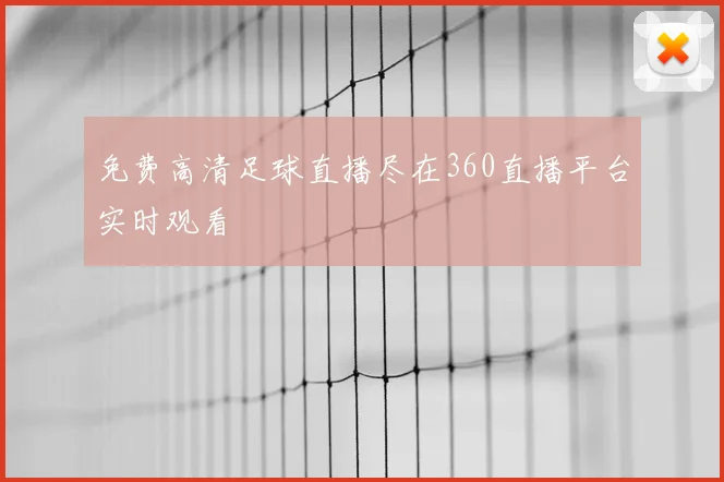 免费高清足球直播尽在360直播平台实时观看