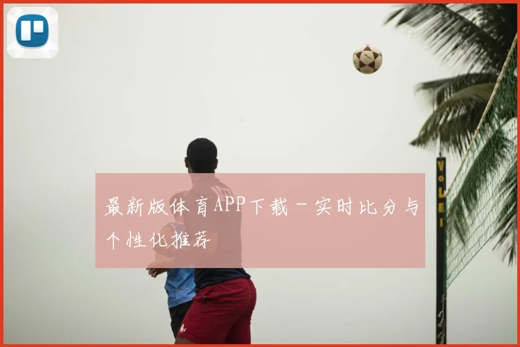 最新版体育APP下载 - 实时比分与个性化推荐