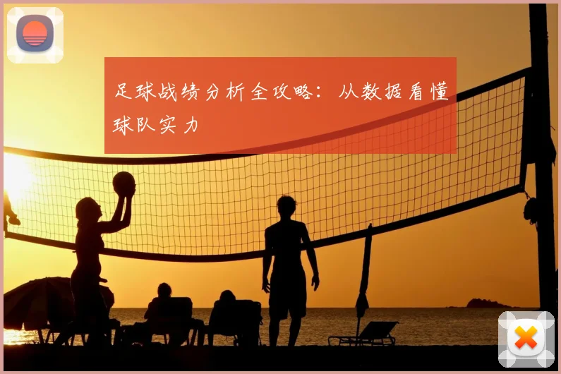 足球战绩分析全攻略：从数据看懂球队实力