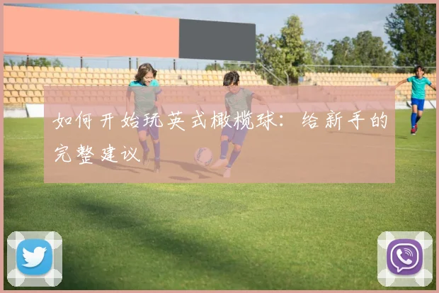 如何开始玩英式橄榄球:给新手的完整建议
