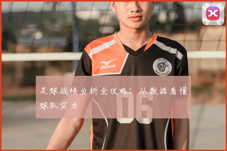 足球战绩分析全攻略：从数据看懂球队实力