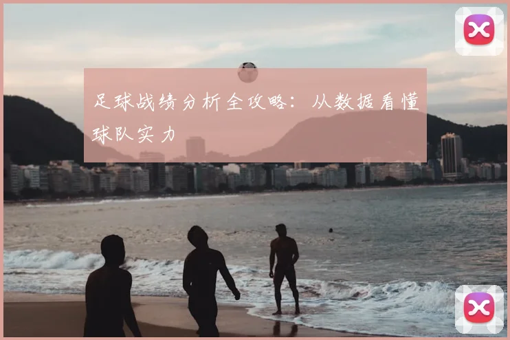 足球战绩分析全攻略：从数据看懂球队实力