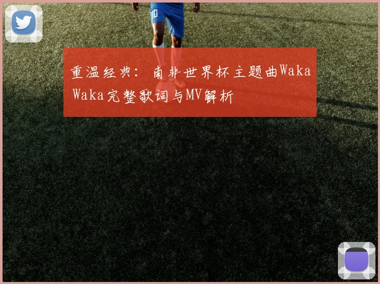 重温经典：南非世界杯主题曲Waka Waka完整歌词与MV解析