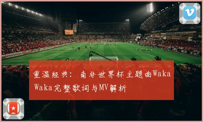 重温经典：南非世界杯主题曲Waka Waka完整歌词与MV解析