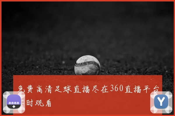 免费高清足球直播尽在360直播平台实时观看