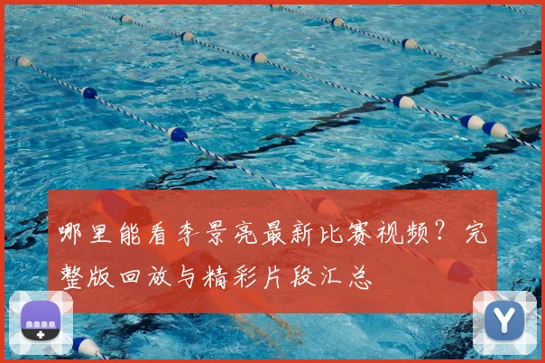 哪里能看李景亮最新比赛视频?完整版回放与精彩片段汇总